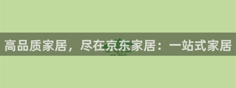 环球ug杀代理：高品质家居，尽在京东家居