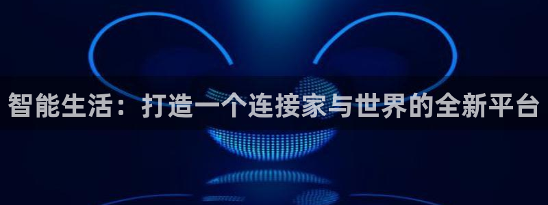 ug环球会员充值：智能生活：打造一个连接