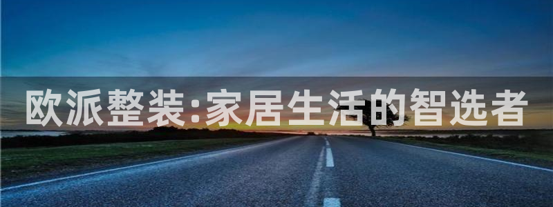 ug环球国际：欧派整装:家居生活的智选者