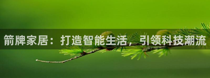 ug环球代理平台：箭牌家居：打造智能生活