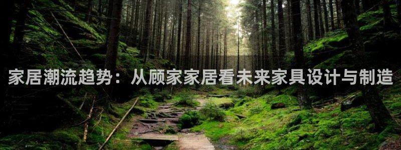 ug环球视讯真假：家居潮流趋势：从顾家家