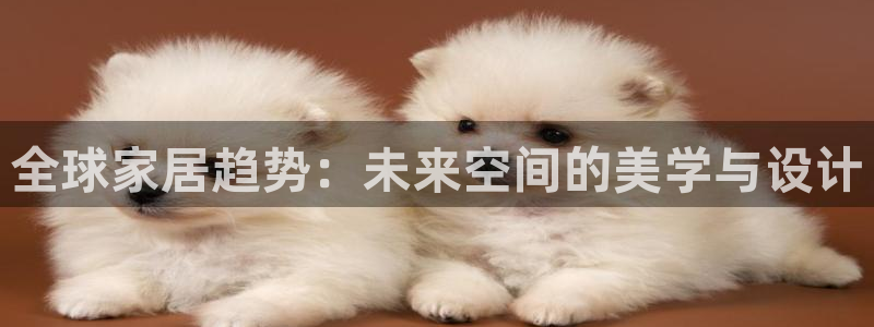 ug环球视讯：全球家居趋势：未来空间的美