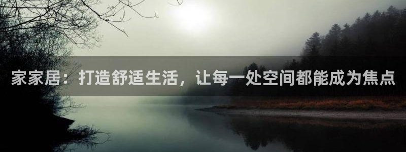UG环球360官方网站：家家居：打造舒适